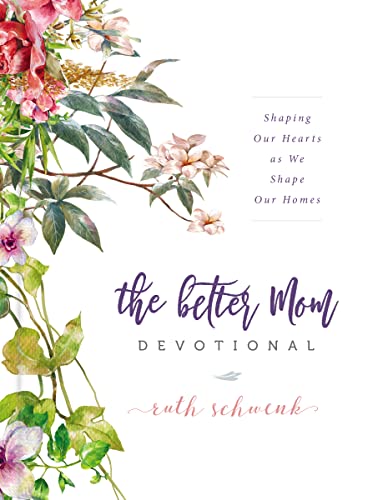 The Better Mom Devotional: Shaping Our Hearts as We Shape Our Homes – 100 Daily Devotions to Encourage Your Soul and Overcome Mom Guilt – The Perfect Mother’s Day Gift for Christian Moms