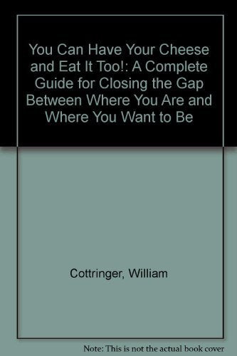 You Can Have Your Cheese and Eat It Too!: A Complete Guide for Closing the Gap Between Where You Are and Where You Want to Be