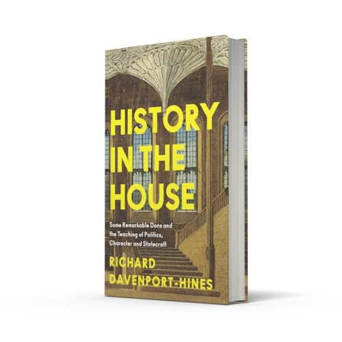 History in the House: Some Remarkable Dons and the Teaching of Politics, Character and Statecraft