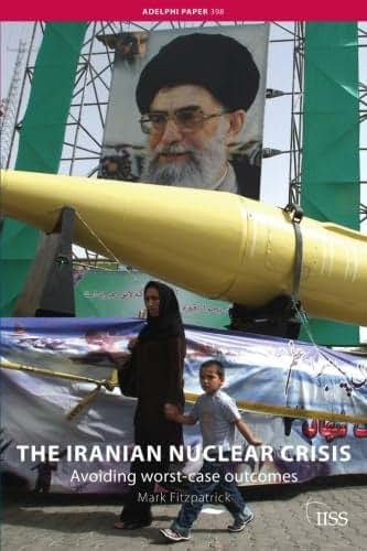 The Iranian Nuclear Crisis: Avoiding worst-case outcomes (Adelphi series)
