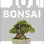 101 Essential Tips Bonsai: Breaks Down the Subject into 101 Easy-to-Grasp Tips