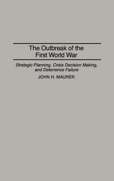 The Outbreak of the First World War: Strategic Planning, Crisis Decision Making, and Deterrence Failure (Praeger Studies in Diplomacy and Strategic Thought)