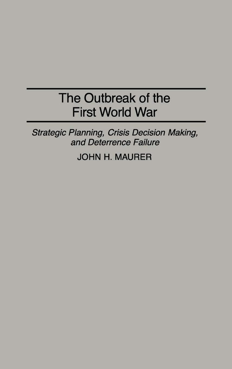 The Outbreak of the First World War: Strategic Planning, Crisis Decision Making, and Deterrence Failure (Praeger Studies in Diplomacy and Strategic Thought)