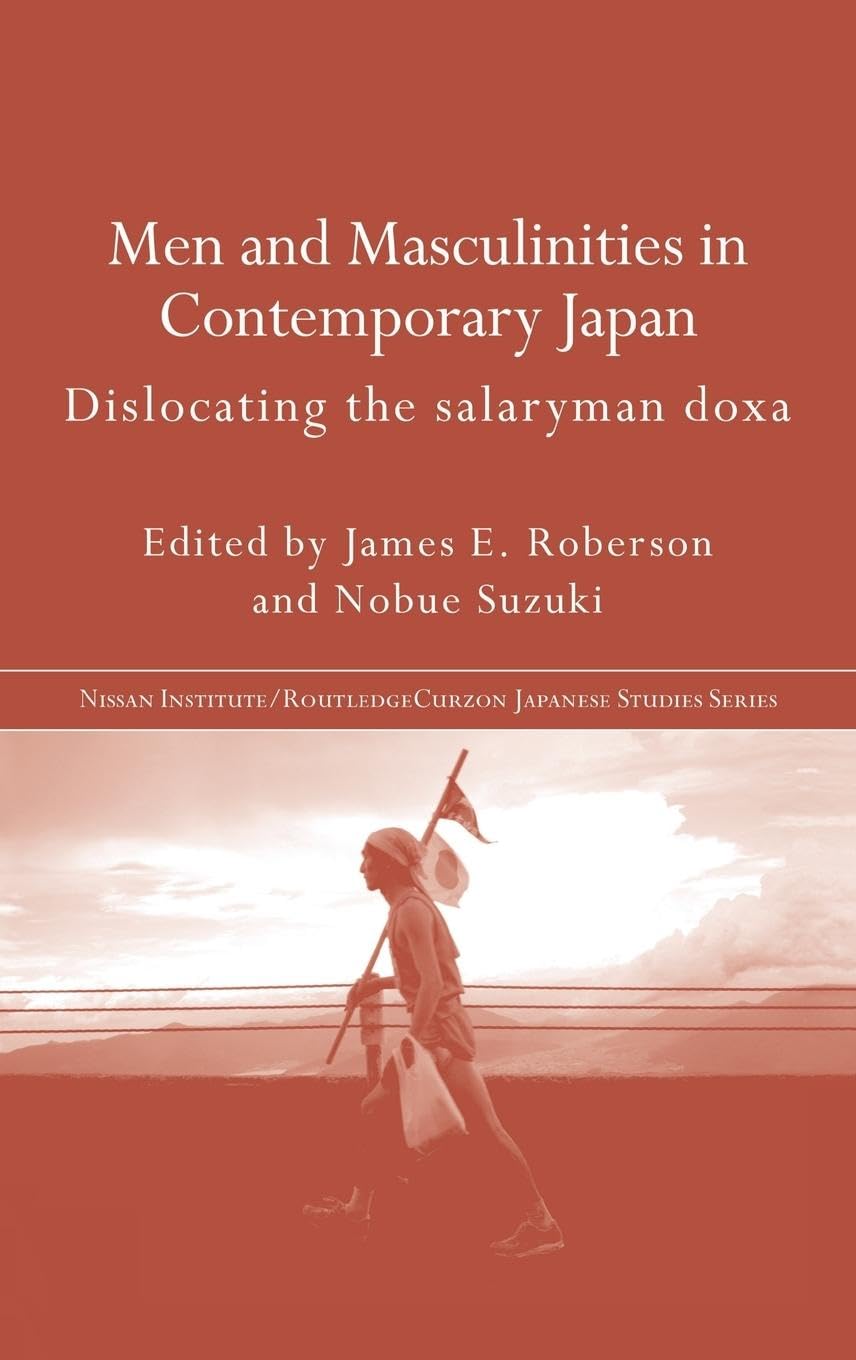 Men and Masculinities in Contemporary Japan: Dislocating the Salaryman Doxa (Nissan Institute/Routledge Japanese Studies)