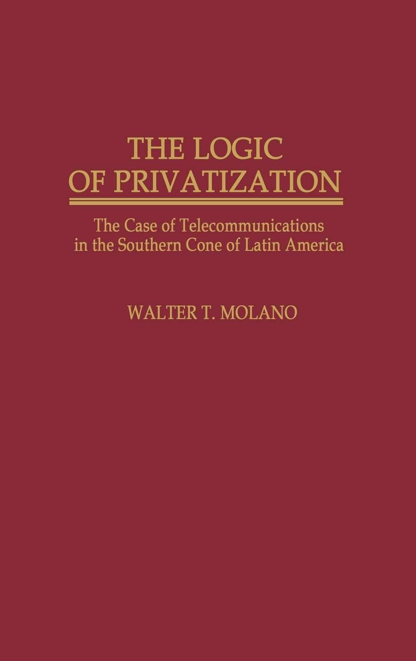 The Logic of Privatization: The Case of Telecommunications in the Southern Cone of Latin America (Contributions in Economics and Economic History)