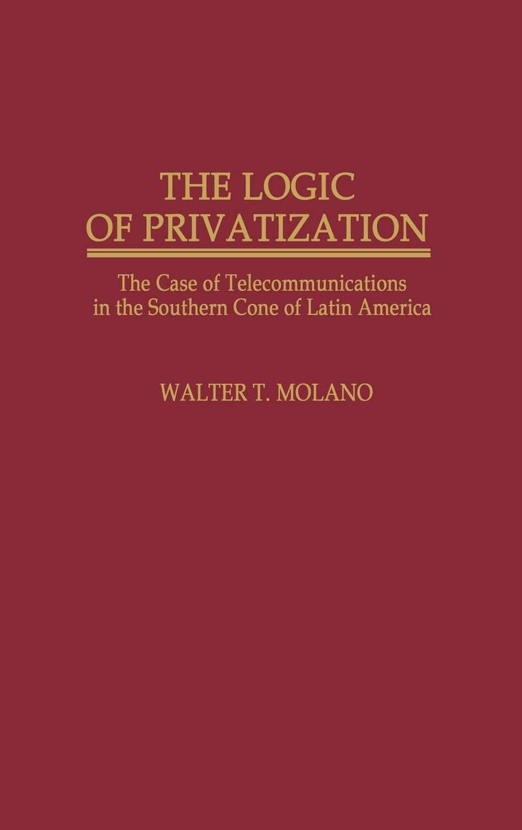 The Logic of Privatization: The Case of Telecommunications in the Southern Cone of Latin America (Contributions in Economics and Economic History)