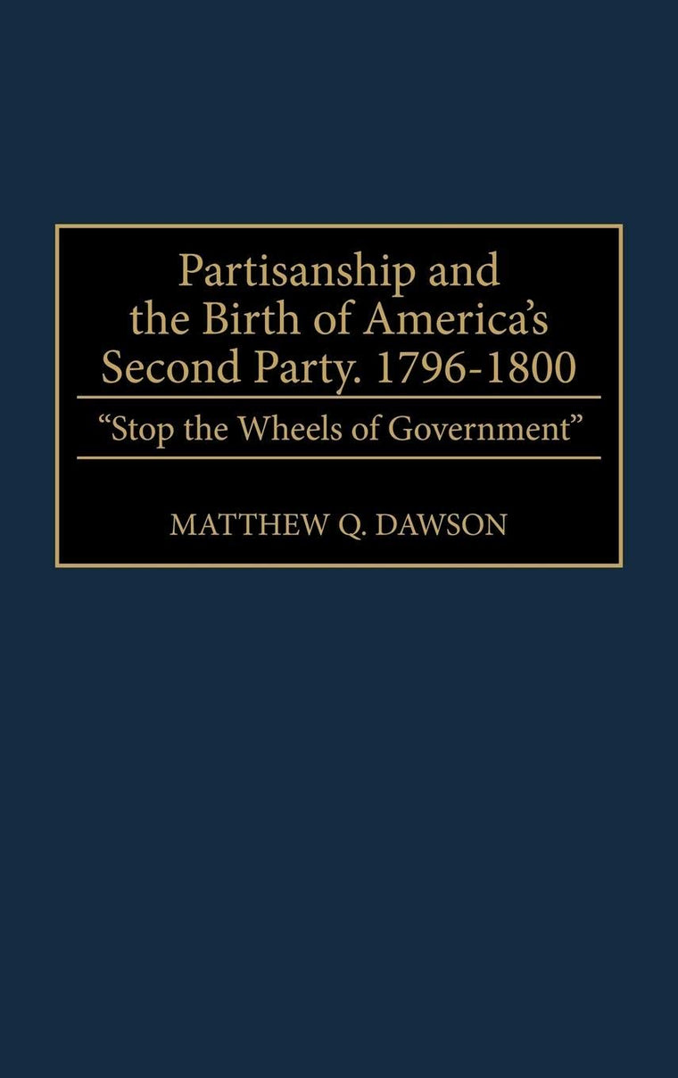 Partisanship and the Birth of America's Second Party, 1796-1800: "Stop the Wheels of Government" (Contributions in Political Science)