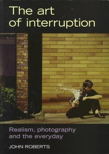The Art of Interruption: Realism, Photography, and the Everyday (Photography: Critical Views)