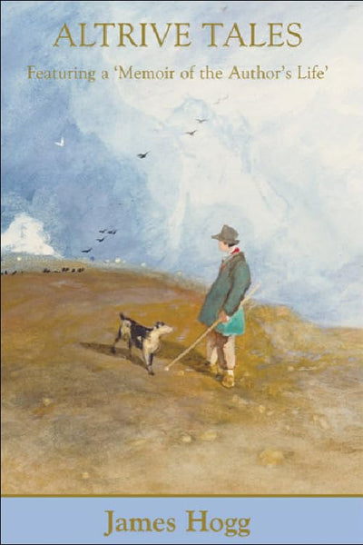 Altrive Tales: Featuring a Memoir of the Authors Life (The Stirling / South Carolina Research Edition of the Collected Works of James Hogg)