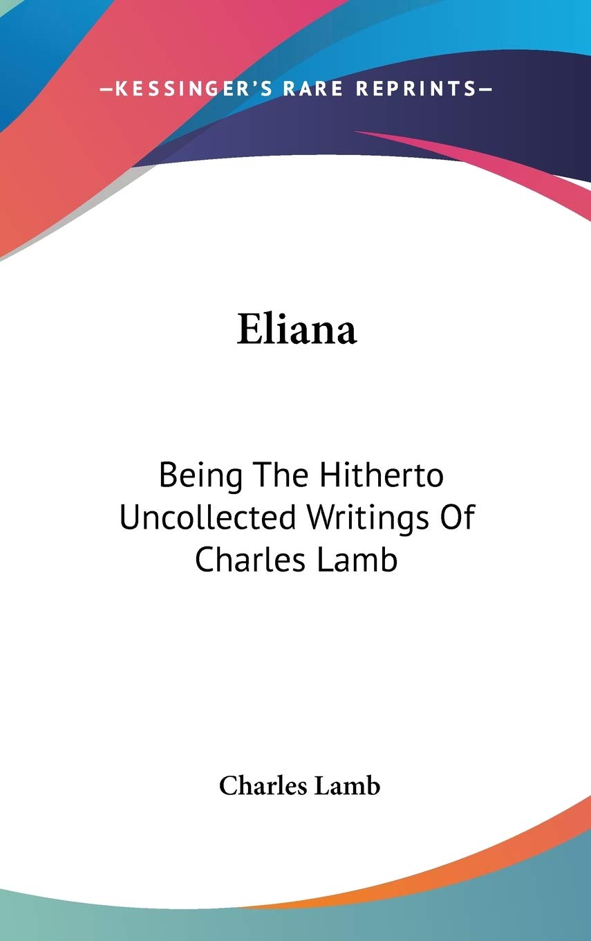 Eliana: Being The Hitherto Uncollected Writings Of Charles Lamb