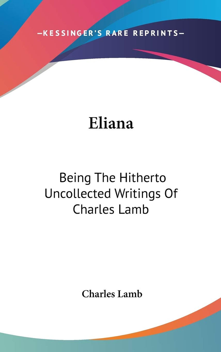 Eliana: Being The Hitherto Uncollected Writings Of Charles Lamb