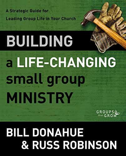Building a Life-Changing Small Group Ministry: A Strategic Guide for Leading Group Life in Your Church (Groups that Grow)