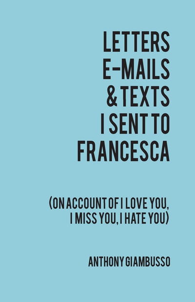 Letters, E-mails, & Texts I sent to Francesca: On account of I love you, I hate you, I miss you