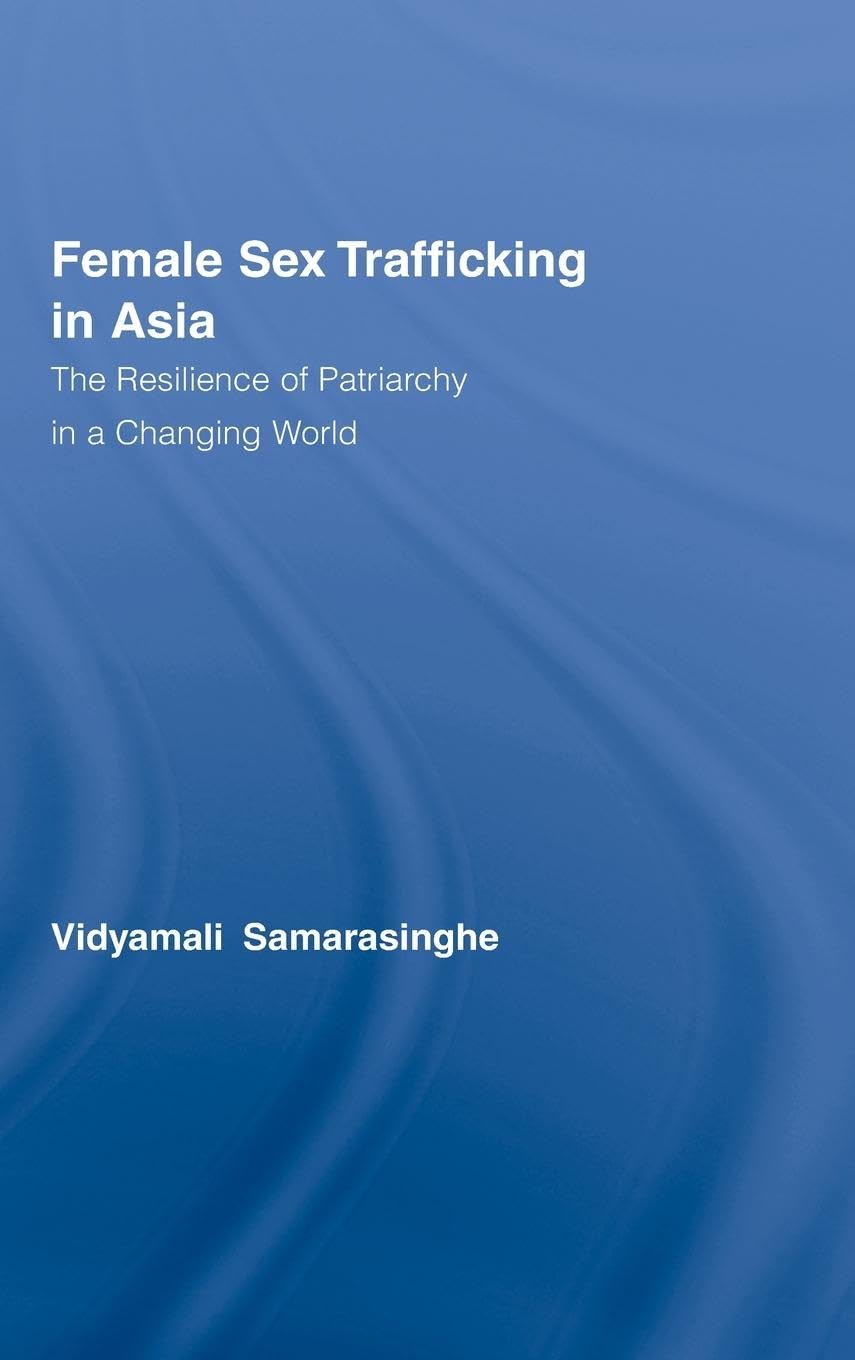 Female Sex Trafficking in Asia: The Resilience of Patriarchy in a Changing World (Routledge International Studies of Women and Place)
