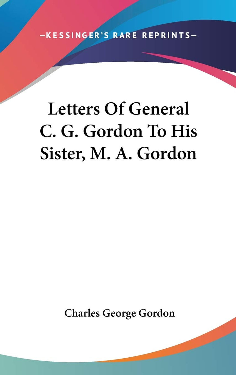 Letters Of General C. G. Gordon To His Sister, M. A. Gordon