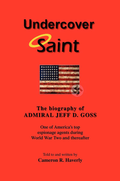 UNDERCOVER SAINT: The biography of ADMIRAL JEFF D. GOSS