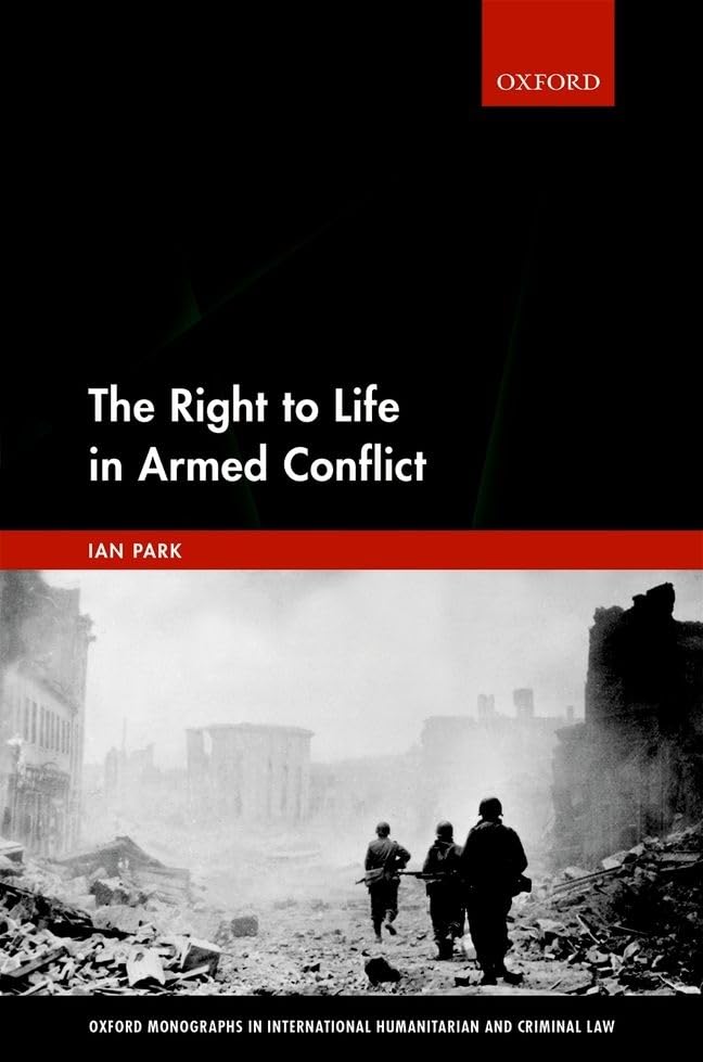 The Right to Life in Armed Conflict (Oxford Monographs in International Humanitarian & Criminal Law)