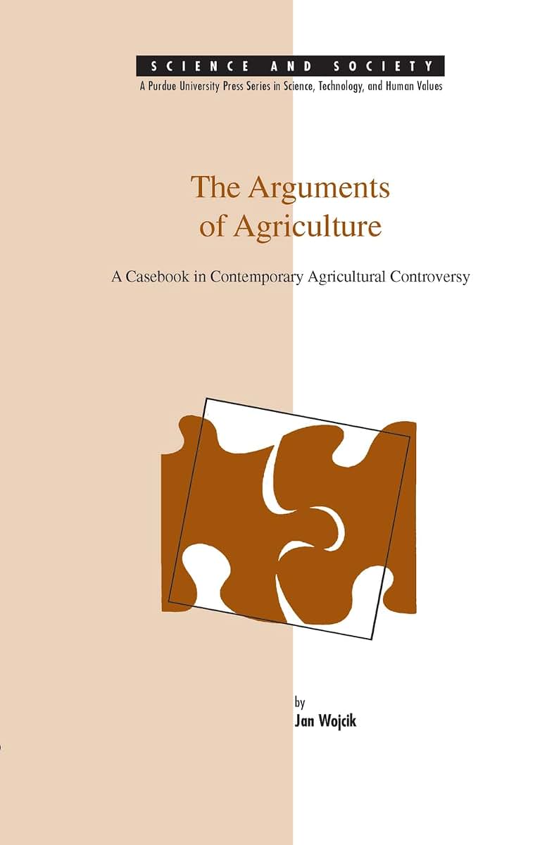 Arguments of Agriculture: A Casebook in Contemporary Agricultural Controversy (SCIENCE AND SOCIETY (WEST LAFAYETTE, IND))