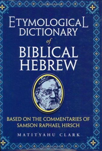 Etymological Dictionary of Biblical Hebrew: Based on the Commentaries of Samson Raphael Hirsch