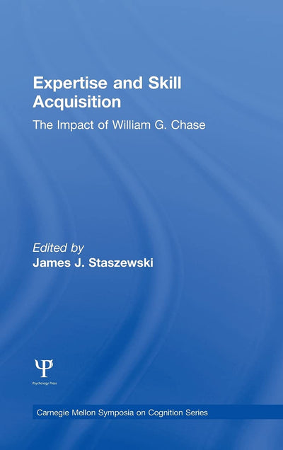 Expertise and Skill Acquisition: The Impact of William G. Chase (Carnegie Mellon Symposia on Cognition Series)