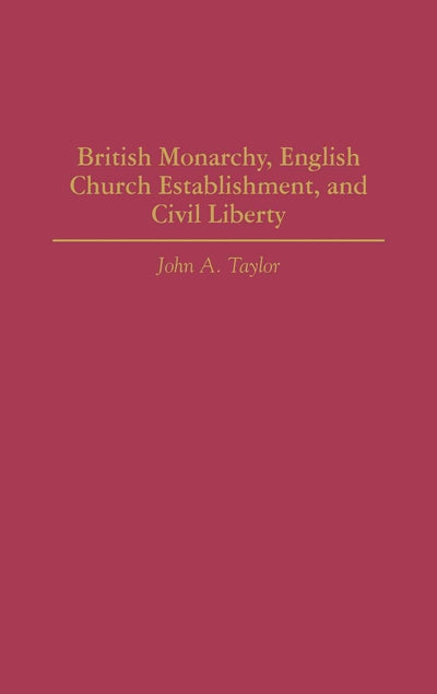 British Monarchy, English Church Establishment, and Civil Liberty (Contributions to the Study of World History)