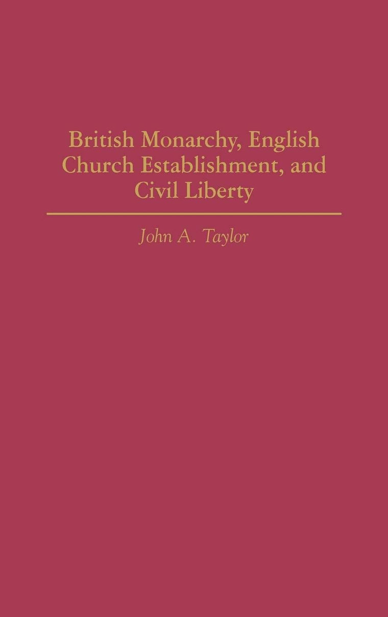 British Monarchy, English Church Establishment, and Civil Liberty (Contributions to the Study of World History)