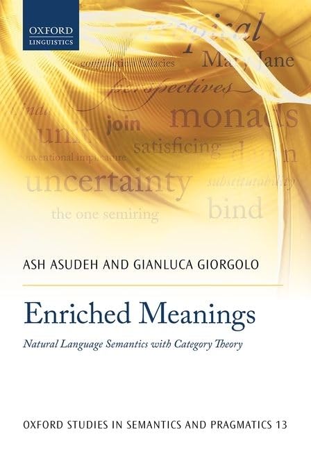 Enriched Meanings: Natural Language Semantics with Category Theory (Oxford Studies in Semantics and Pragmatics)