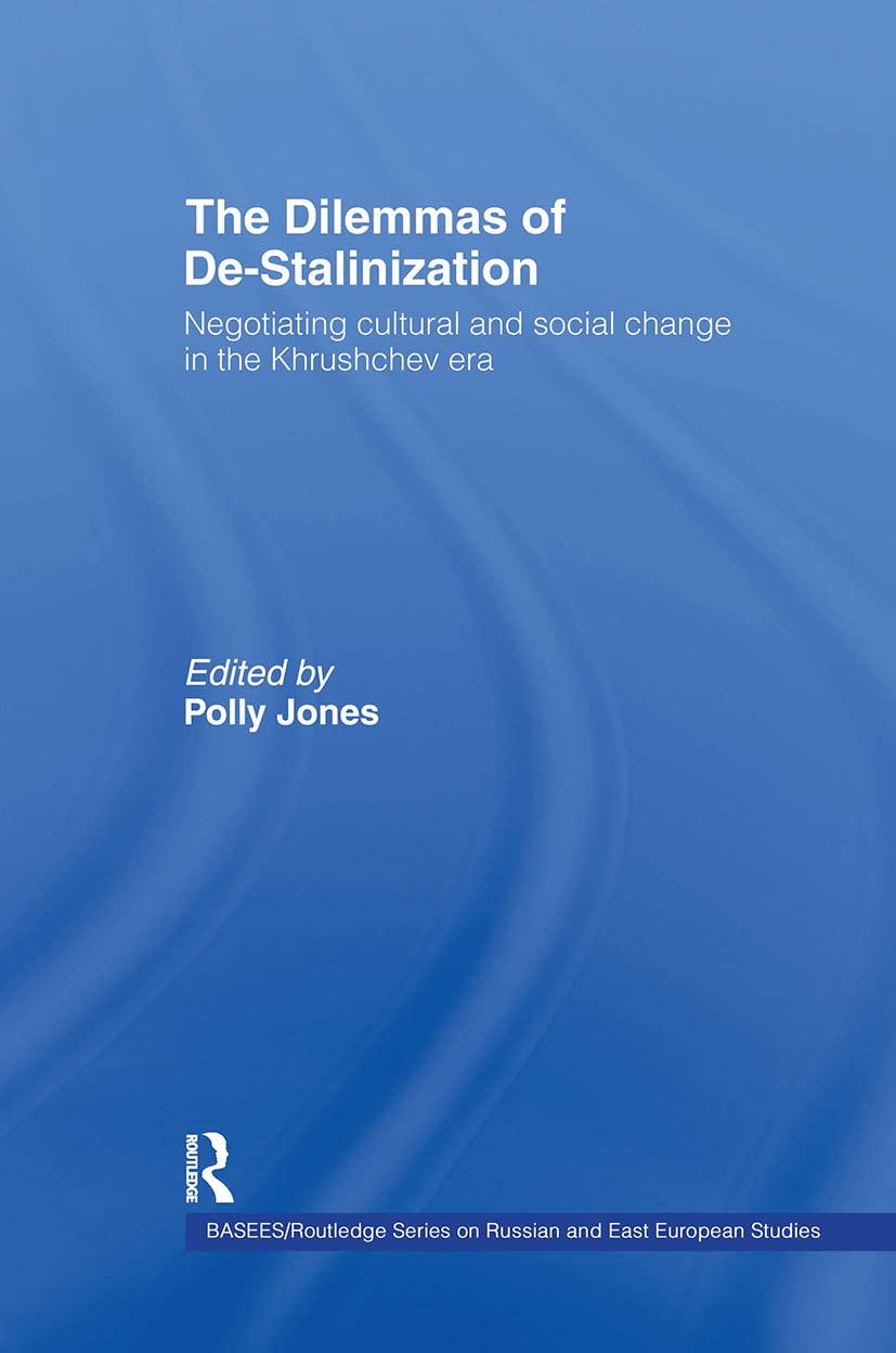 The Dilemmas of De-Stalinization: Negotiating Cultural and Social Change in the Khrushchev Era (BASEES/Routledge Series on Russian and East European Studies)