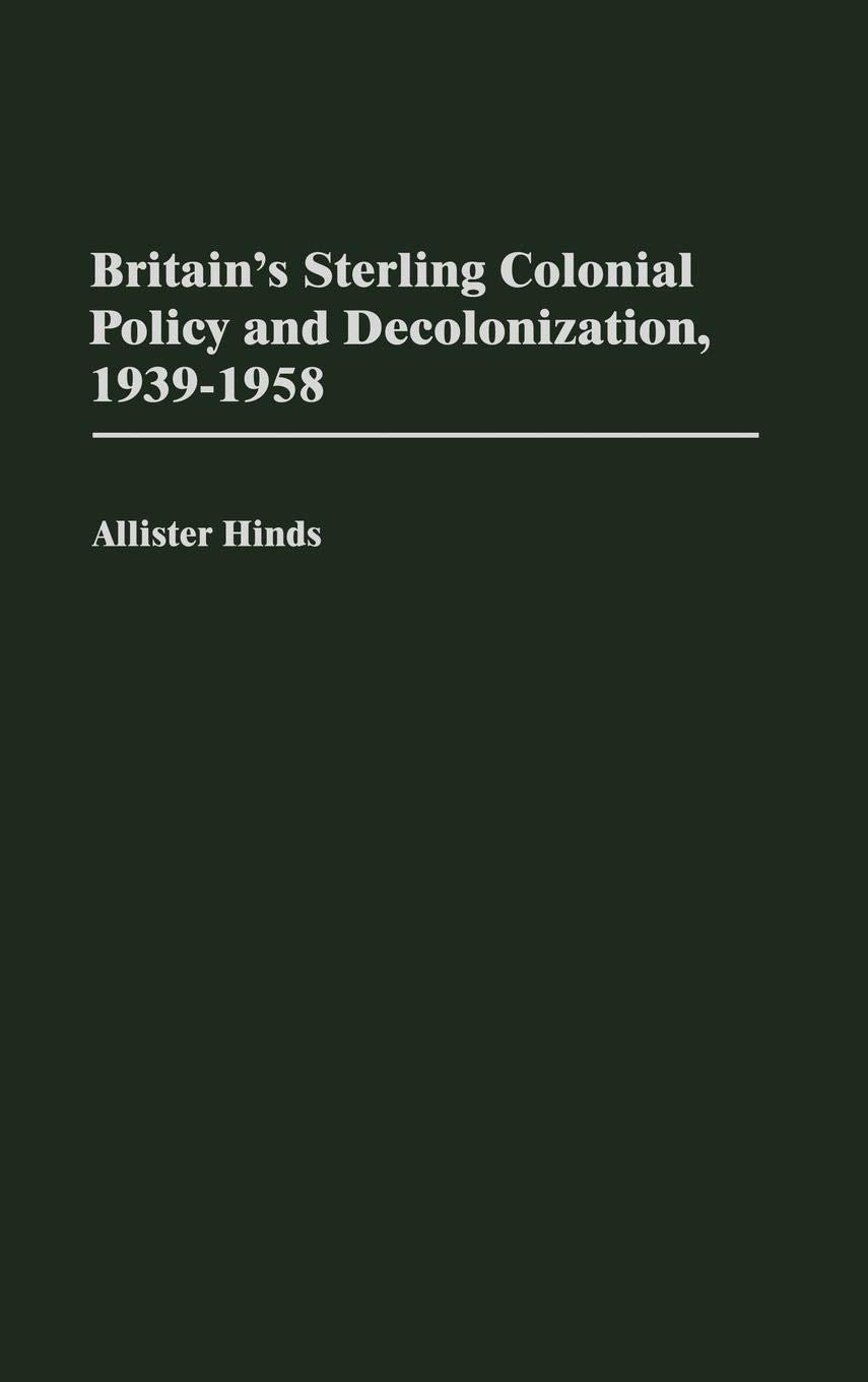 Britain's Sterling Colonial Policy and Decolonization, 1939-1958: (Contributions in Comparative Colonial Studies)