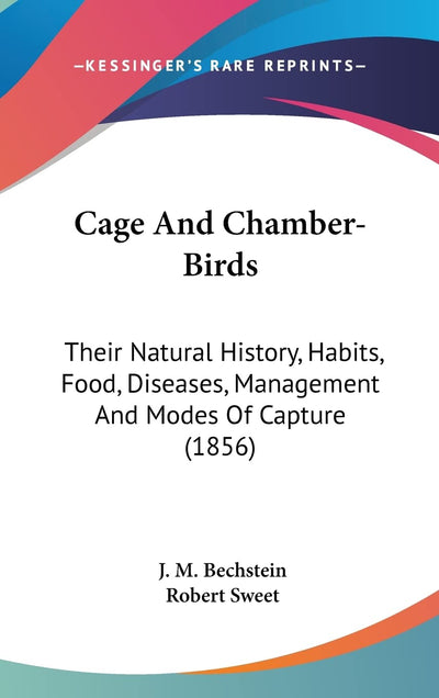 Cage And Chamber-Birds: Their Natural History, Habits, Food, Diseases, Management And Modes Of Capture (1856)