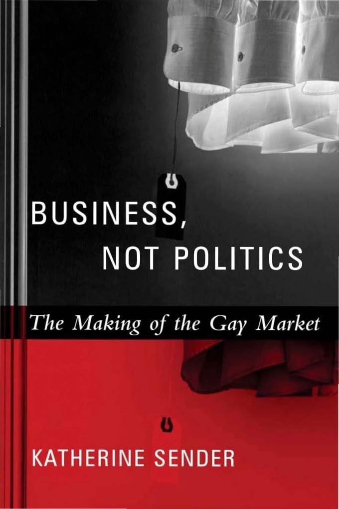 Business, Not Politics: The Making of the Gay Market (Between Men-Between Women: Lesbian and Gay Studies)