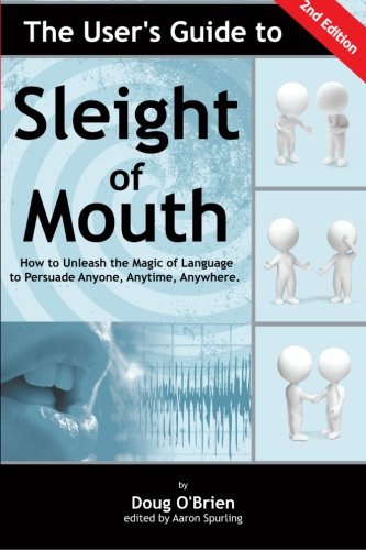 The User's Guide to Sleight of Mouth: How to Unleash the Magic of Language to Persuade Anyone, Anytime, Anywhere (Volume 1)