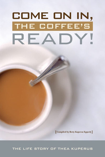 Come On In, the Coffee's Ready!: The Life Story of Thea Taekema Kuperus