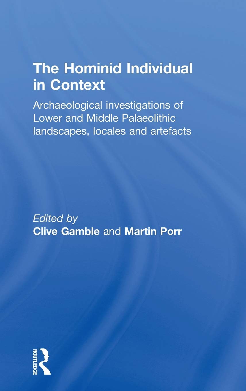 The Hominid Individual in Context: Archaeological Investigations of Lower and Middle Palaeolithic landscapes, locales and artefacts