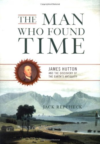 The Man Who Found Time: James Hutton And The Discovery Of Earth's Antiquity