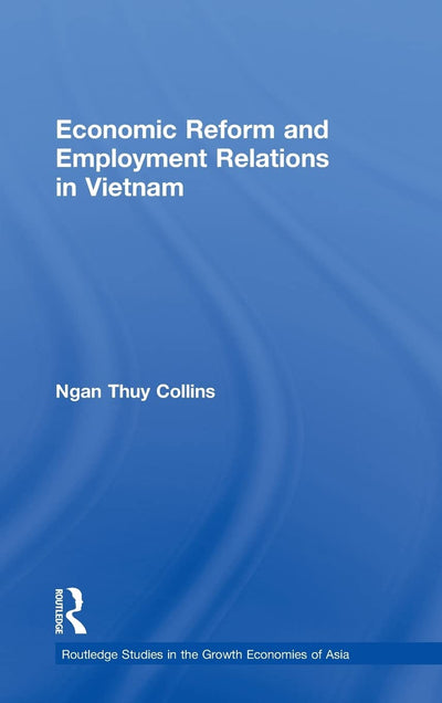 Economic Reform and Employment Relations in Vietnam (Routledge Studies in the Growth Economies of Asia)