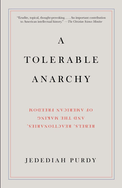 A Tolerable Anarchy: Rebels, Reactionaries, and the Making of American Freedom