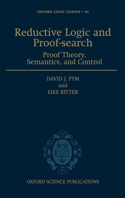 Reductive Logic and Proof-search: Proof Theory, Semantics, and Control (Oxford Logic Guides)