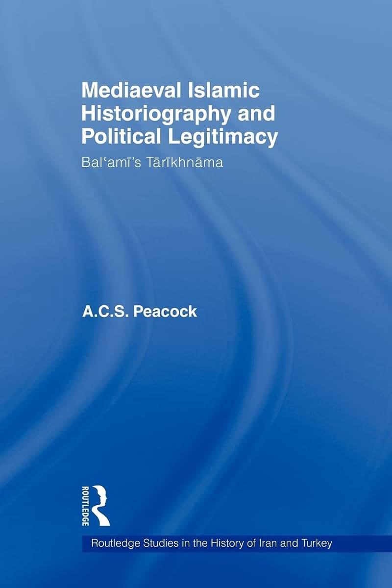 Mediaeval Islamic Historiography and Political Legitimacy (Routledge Studies in the History of Iran and Turkey)