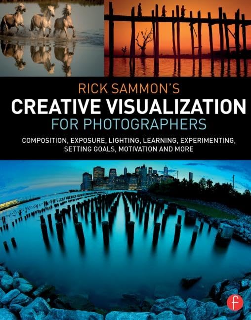Rick Sammons Creative Visualization for Photographers: Composition, exposure, lighting, learning, experimenting, setting goals, motivation and more