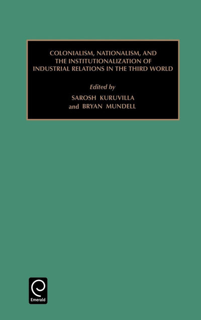 Colonialism, Nationalism, and the Institutionalization of Industrial Relations in the Third World (Monographs in Organizational Behavior & Industrial Relations, 25)