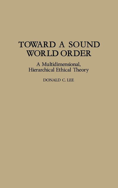 Toward a Sound World Order: A Multidimensional, Hierarchical Ethical Theory (Contributions in Philosophy)