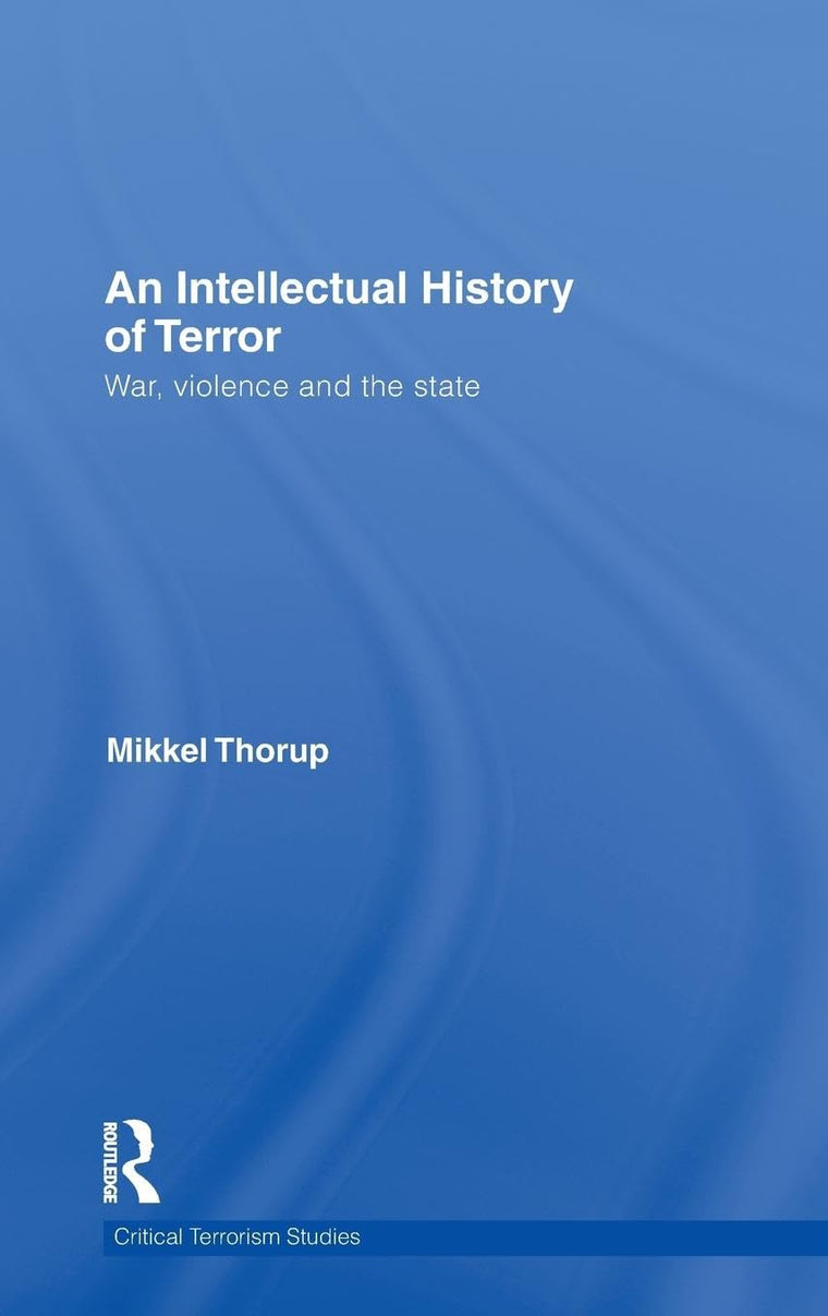 An Intellectual History of Terror: War, Violence and the State (Routledge Critical Terrorism Studies)