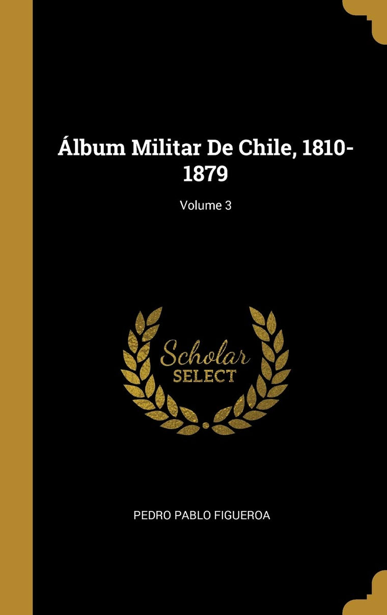 Álbum Militar De Chile, 1810-1879; Volume 3 (Spanish Edition)