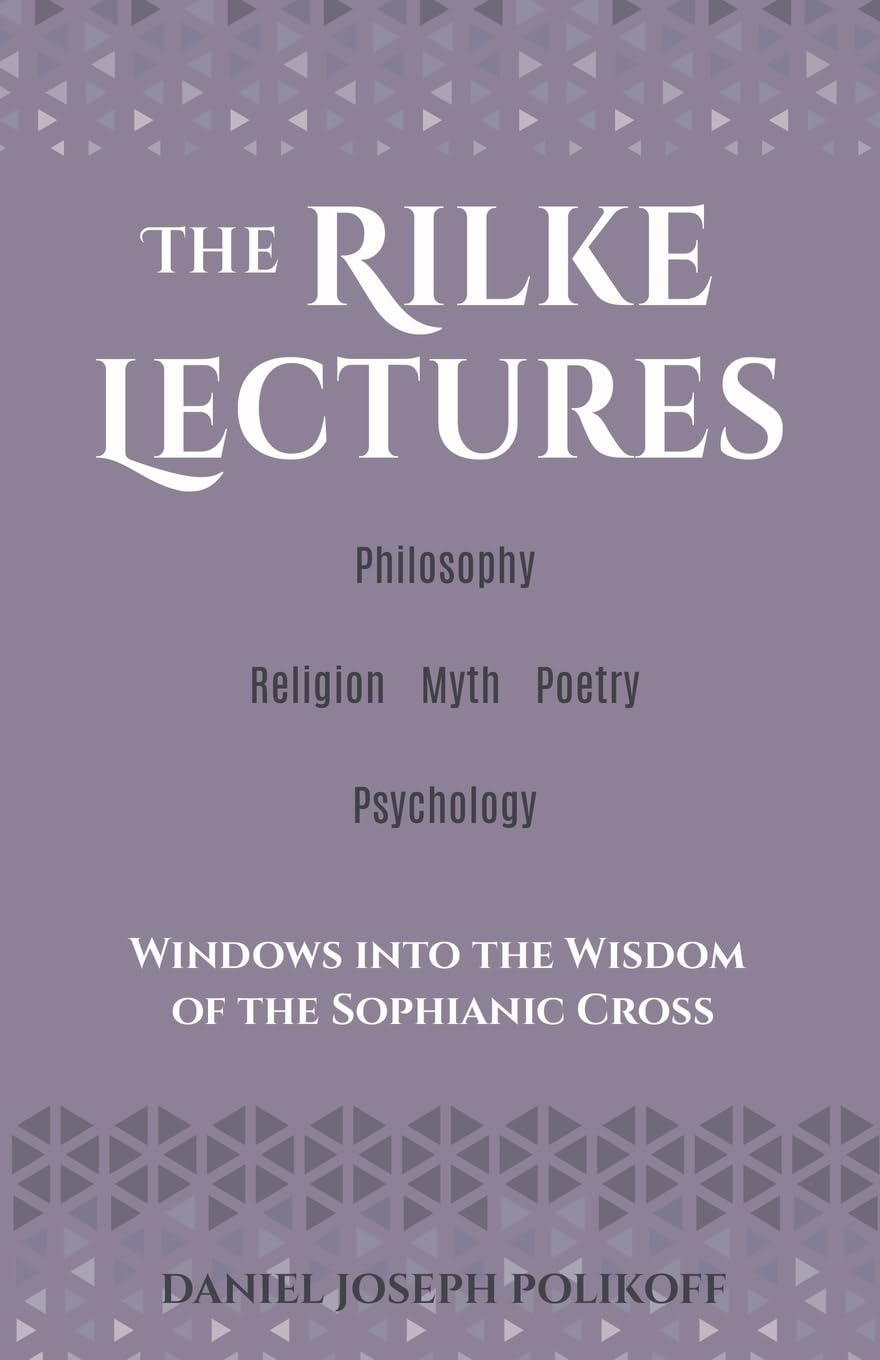 The Rilke Lectures - Philosophy - Religion - Myth - Poetry - Psychology: Windows into the Wisdom of the Sophianic Cross