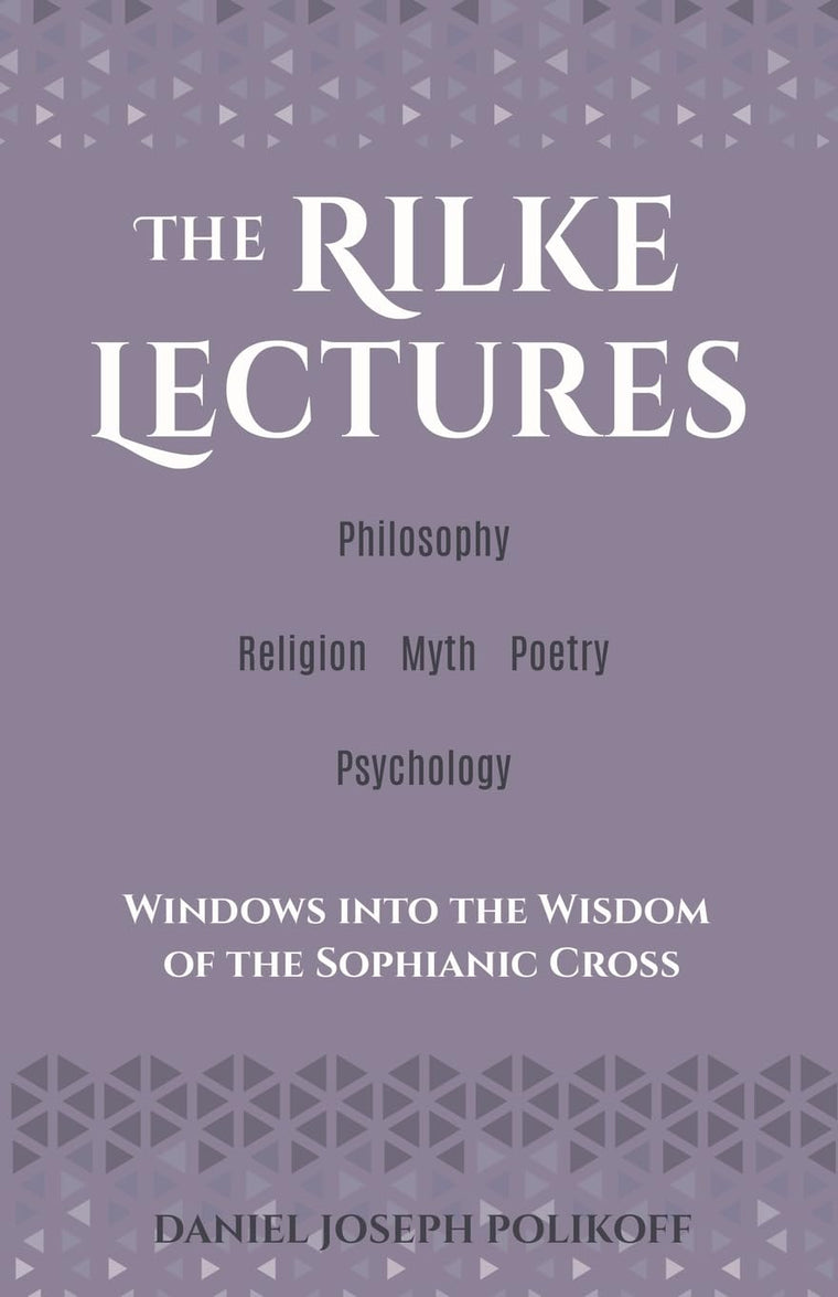 The Rilke Lectures - Philosophy - Religion - Myth - Poetry - Psychology: Windows into the Wisdom of the Sophianic Cross