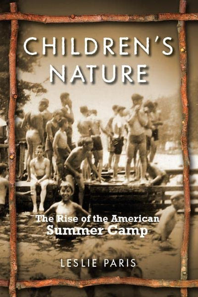 Children's Nature: The Rise of the American Summer Camp (American History and Culture, 5)