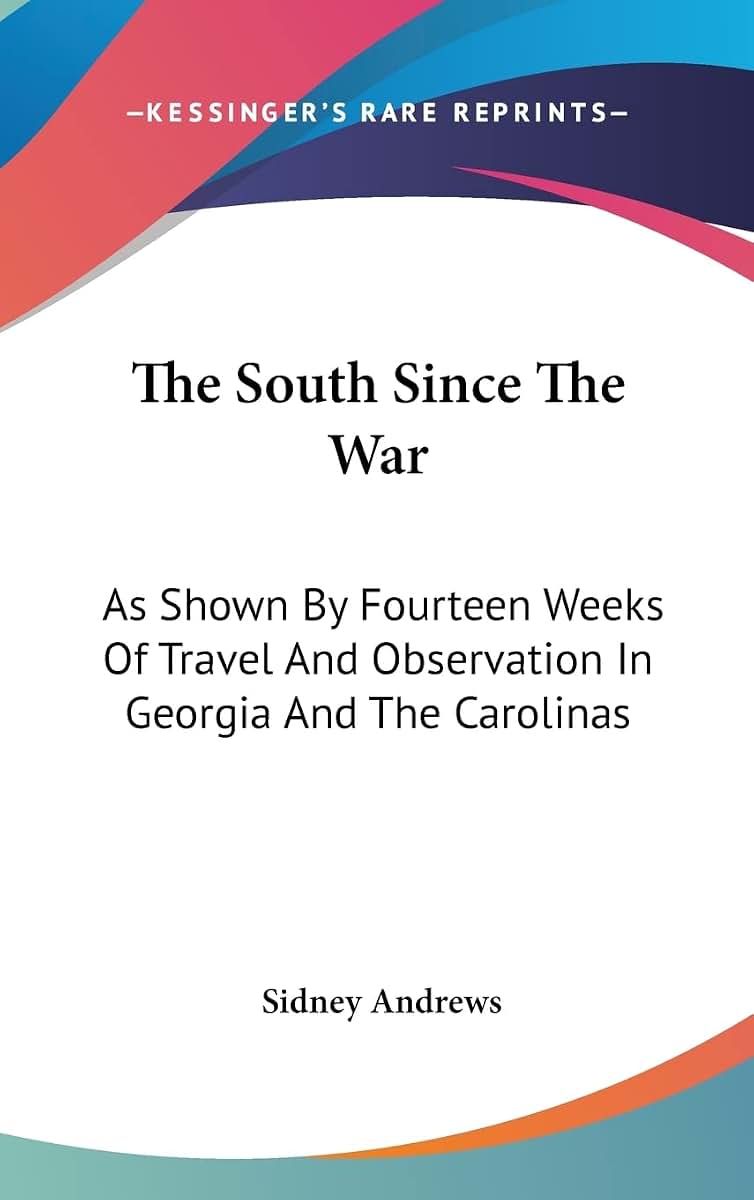 The South Since The War: As Shown By Fourteen Weeks Of Travel And Observation In Georgia And The Carolinas