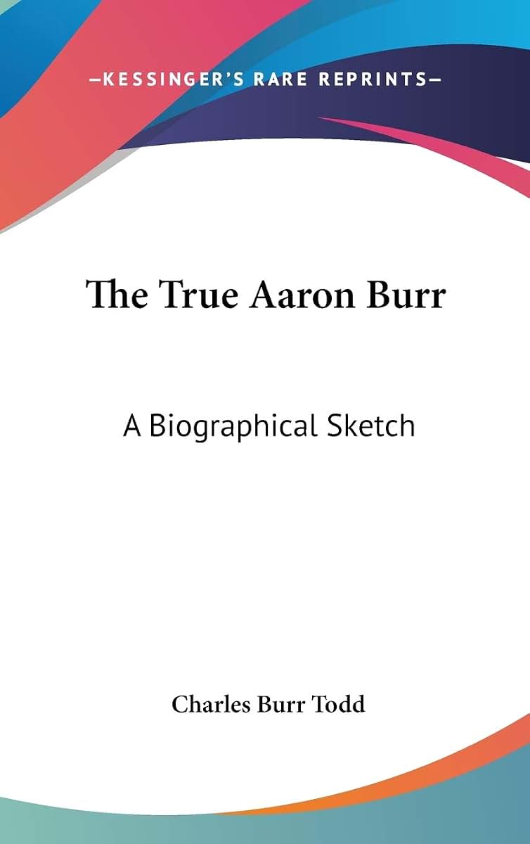 The True Aaron Burr: A Biographical Sketch
