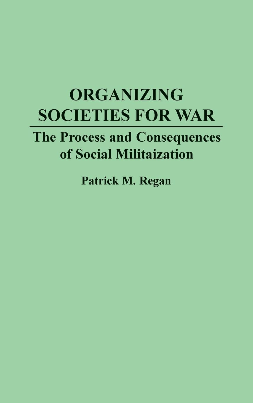Organizing Societies for War: The Process and Consequences of Societal Militarization